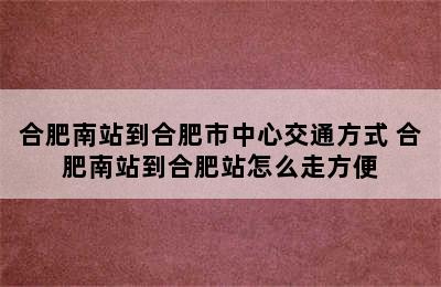 合肥南站到合肥市中心交通方式 合肥南站到合肥站怎么走方便